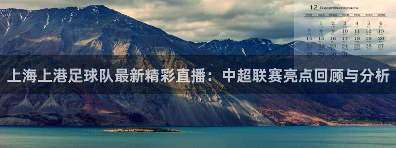 上海上港足球队最新精彩直播：中超联赛亮点回顾与分析
