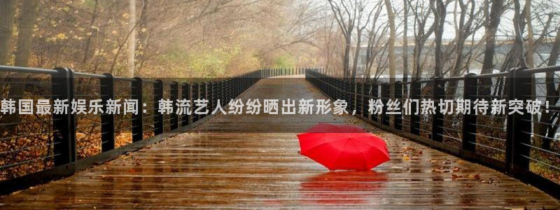 韩国最新娱乐新闻：韩流艺人纷纷晒出新形象，粉丝们热切期待新突破！