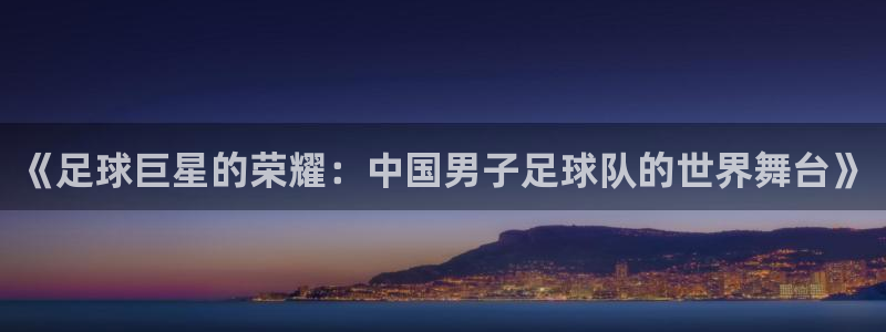 《足球巨星的荣耀：中国男子足球队的世界舞台》