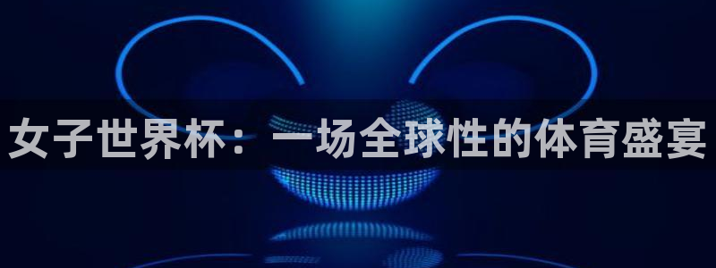 女子世界杯：一场全球性的体育盛宴