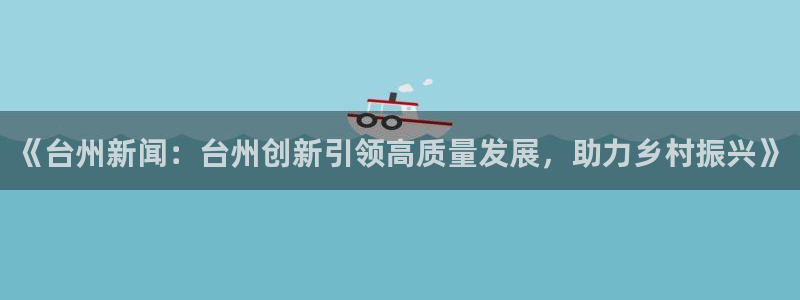 《台州新闻：台州创新引领高质量发展，助力乡村振兴》