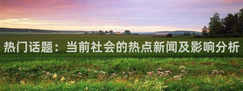 热门话题：当前社会的热点新闻及影响分析
