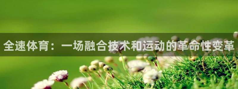 全速体育：一场融合技术和运动的革命性变革